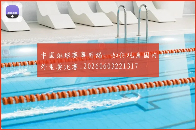 中国排球赛事直播：如何观看国内外重要比赛_20260603221317