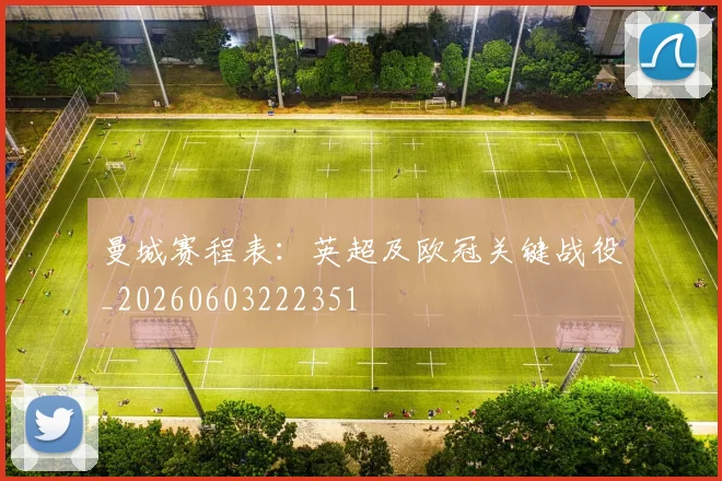 曼城赛程表：英超及欧冠关键战役_20260603222351