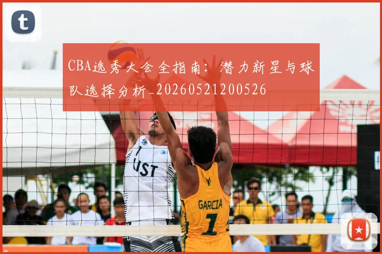 CBA选秀大会全指南：潜力新星与球队选择分析_20260521200526
