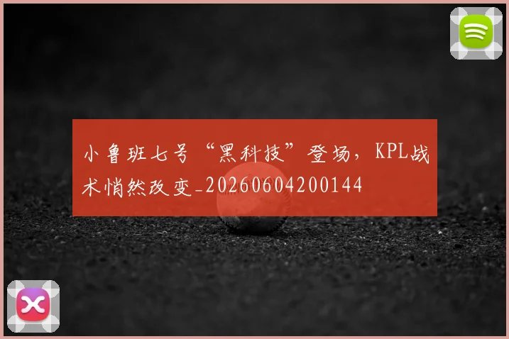 小鲁班七号“黑科技”登场，KPL战术悄然改变_20260604200144