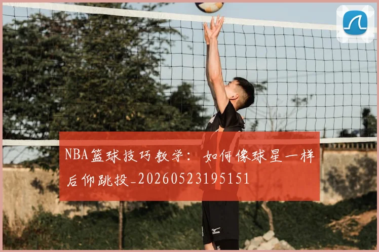 NBA篮球技巧教学：如何像球星一样后仰跳投_20260523195151