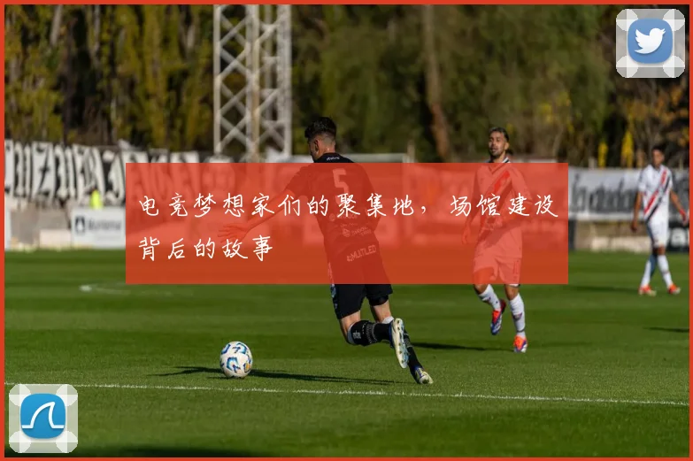 电竞梦想家们的聚集地，场馆建设背后的故事