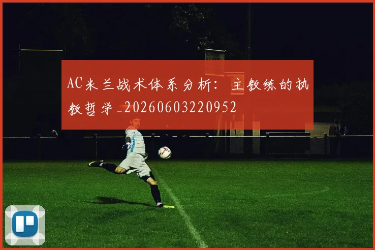 AC米兰战术体系分析：主教练的执教哲学_20260603220952