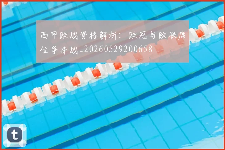西甲欧战资格解析：欧冠与欧联席位争夺战_20260529200658