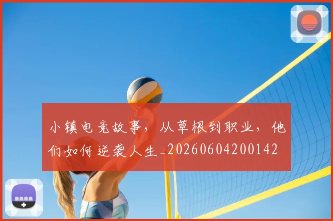 小镇电竞故事，从草根到职业，他们如何逆袭人生_20260604200142