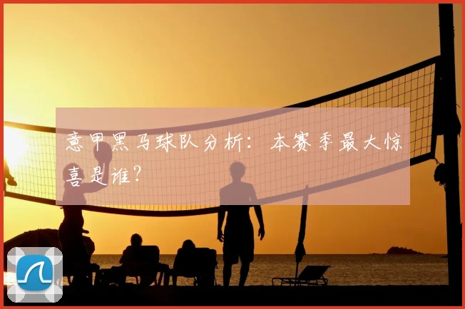 意甲黑马球队分析：本赛季最大惊喜是谁？