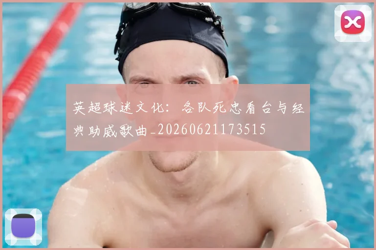 英超球迷文化：各队死忠看台与经典助威歌曲_20260621173515