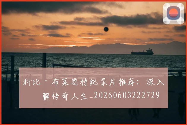 科比·布莱恩特纪录片推荐：深入了解传奇人生_20260603222729