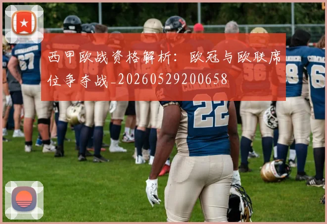 西甲欧战资格解析：欧冠与欧联席位争夺战_20260529200658